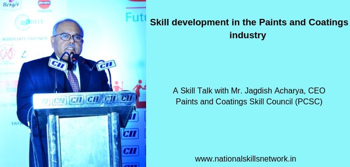 Skill development in the Paints and Coatings industry A Skill Talk with Mr. Jagdish Acharya, CEO Paints and Coatings Skill Council (PCSC)