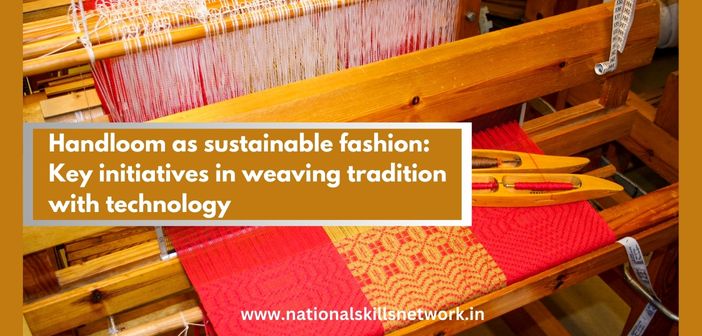 Handloom as sustainable fashion Key initiatives in weaving tradition with technology