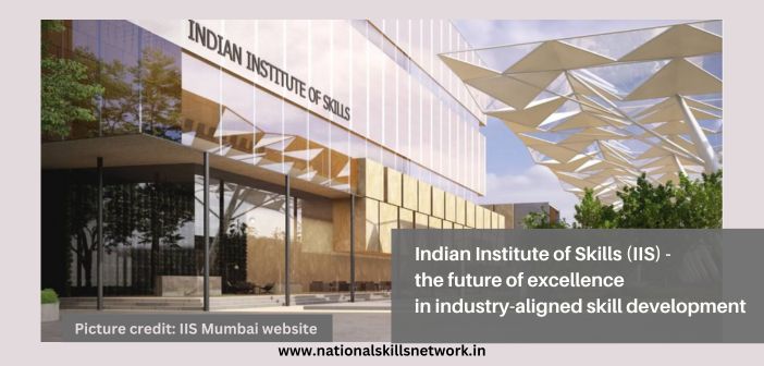 Indian Institute of Skills (IIS) - The future of excellence in industry-aligned skill development